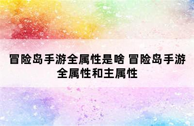 冒险岛手游全属性是啥 冒险岛手游全属性和主属性